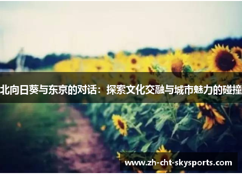 北向日葵与东京的对话：探索文化交融与城市魅力的碰撞