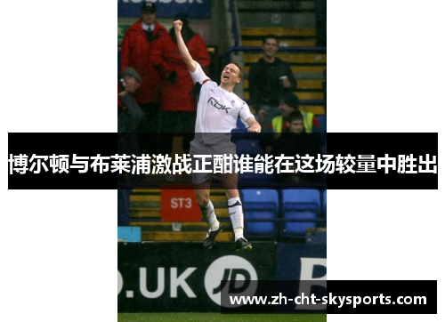 博尔顿与布莱浦激战正酣谁能在这场较量中胜出