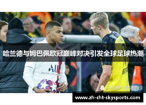 哈兰德与姆巴佩欧冠巅峰对决引发全球足球热潮