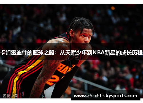 卡姆雷迪什的篮球之路：从天赋少年到NBA新星的成长历程