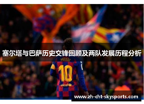 塞尔塔与巴萨历史交锋回顾及两队发展历程分析