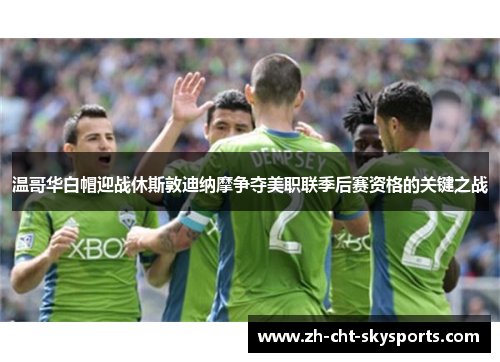 温哥华白帽迎战休斯敦迪纳摩争夺美职联季后赛资格的关键之战