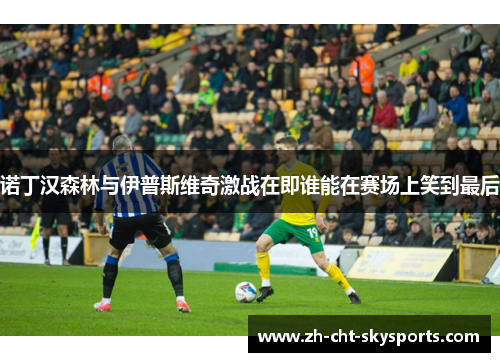 诺丁汉森林与伊普斯维奇激战在即谁能在赛场上笑到最后